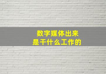 数字媒体出来是干什么工作的