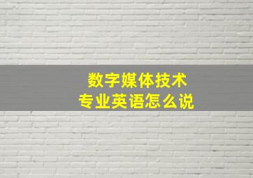 数字媒体技术专业英语怎么说