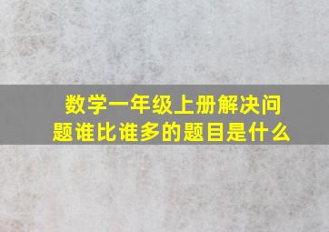 数学一年级上册解决问题谁比谁多的题目是什么