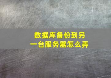 数据库备份到另一台服务器怎么弄