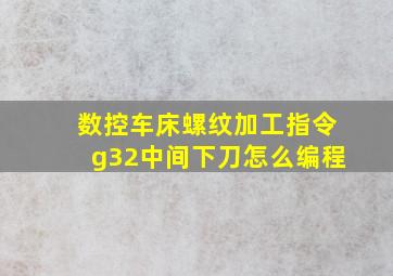 数控车床螺纹加工指令g32中间下刀怎么编程