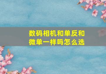 数码相机和单反和微单一样吗怎么选