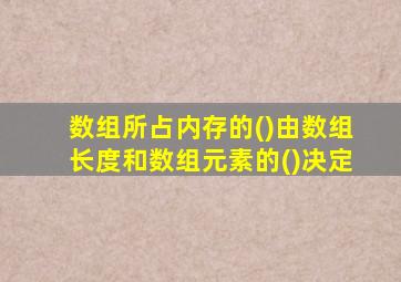 数组所占内存的()由数组长度和数组元素的()决定