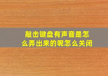 敲击键盘有声音是怎么弄出来的呢怎么关闭