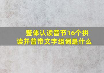 整体认读音节16个拼读并普带文字组词是什么