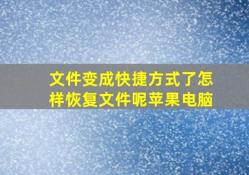 文件变成快捷方式了怎样恢复文件呢苹果电脑