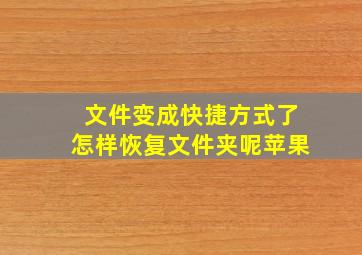 文件变成快捷方式了怎样恢复文件夹呢苹果