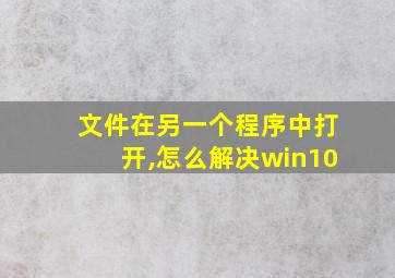 文件在另一个程序中打开,怎么解决win10