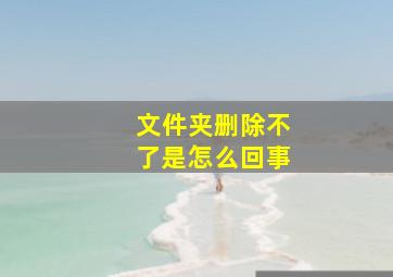 文件夹删除不了是怎么回事