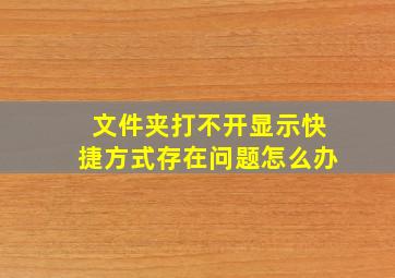 文件夹打不开显示快捷方式存在问题怎么办