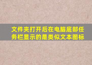 文件夹打开后在电脑底部任务栏显示的是类似文本图标