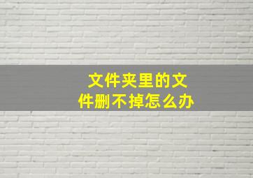 文件夹里的文件删不掉怎么办