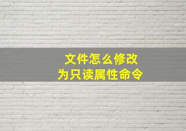 文件怎么修改为只读属性命令