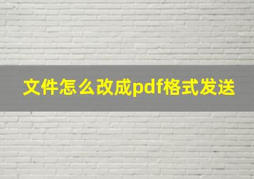 文件怎么改成pdf格式发送