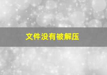 文件没有被解压