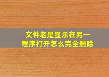 文件老是显示在另一程序打开怎么完全删除