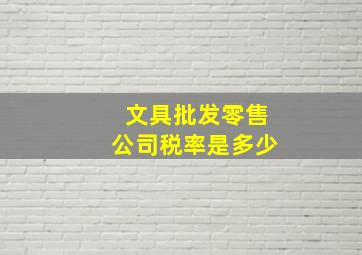 文具批发零售公司税率是多少