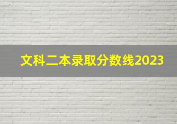 文科二本录取分数线2023