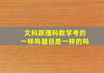 文科跟理科数学考的一样吗题目是一样的吗