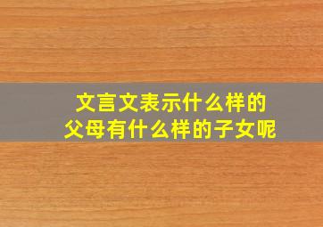 文言文表示什么样的父母有什么样的子女呢