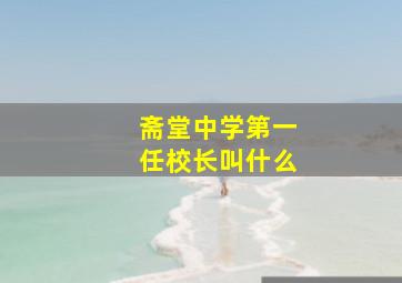 斋堂中学第一任校长叫什么