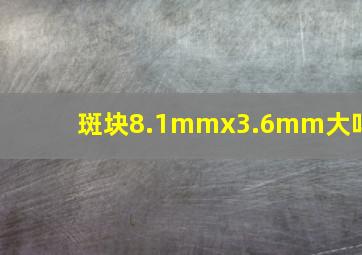 斑块8.1mmx3.6mm大吗