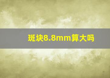 斑块8.8mm算大吗