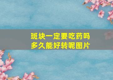 斑块一定要吃药吗多久能好转呢图片