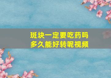 斑块一定要吃药吗多久能好转呢视频