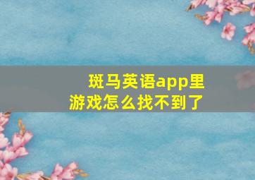 斑马英语app里游戏怎么找不到了