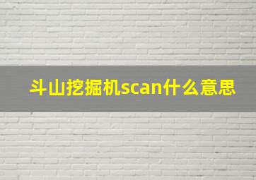 斗山挖掘机scan什么意思