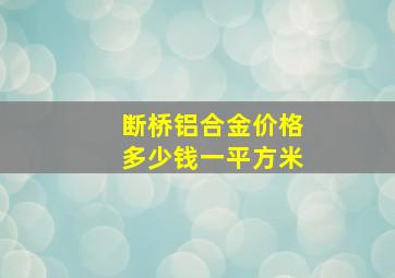 断桥铝合金价格多少钱一平方米