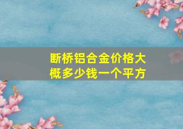 断桥铝合金价格大概多少钱一个平方