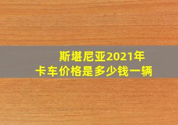 斯堪尼亚2021年卡车价格是多少钱一辆