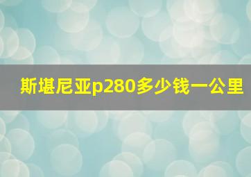 斯堪尼亚p280多少钱一公里