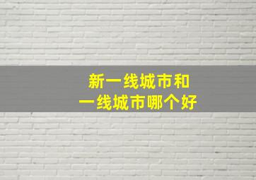 新一线城市和一线城市哪个好