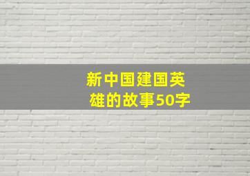 新中国建国英雄的故事50字