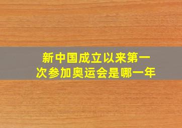 新中国成立以来第一次参加奥运会是哪一年