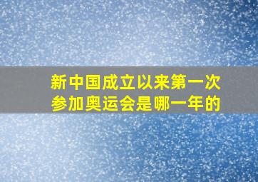 新中国成立以来第一次参加奥运会是哪一年的