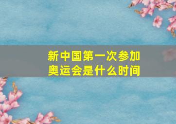 新中国第一次参加奥运会是什么时间