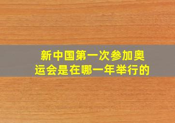 新中国第一次参加奥运会是在哪一年举行的