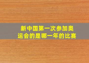 新中国第一次参加奥运会的是哪一年的比赛