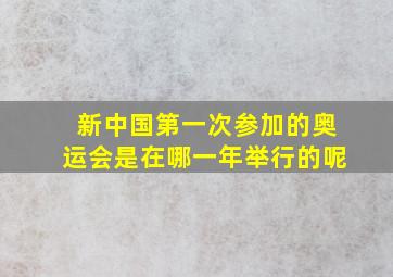 新中国第一次参加的奥运会是在哪一年举行的呢