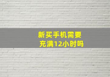 新买手机需要充满12小时吗