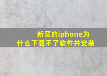 新买的iphone为什么下载不了软件并安装