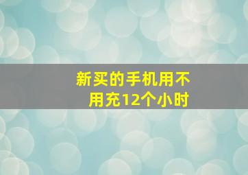 新买的手机用不用充12个小时