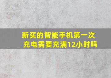 新买的智能手机第一次充电需要充满12小时吗