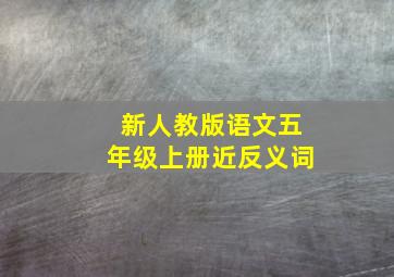 新人教版语文五年级上册近反义词