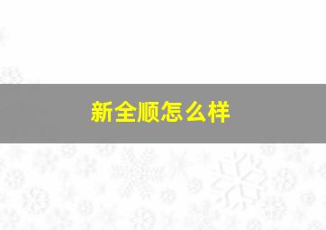 新全顺怎么样