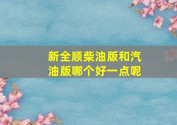 新全顺柴油版和汽油版哪个好一点呢